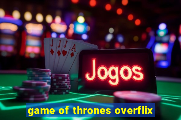 game of thrones overflix